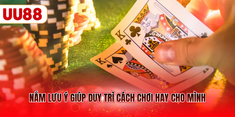 Nắm lưu ý giúp duy trì cách chơi hay cho mình
